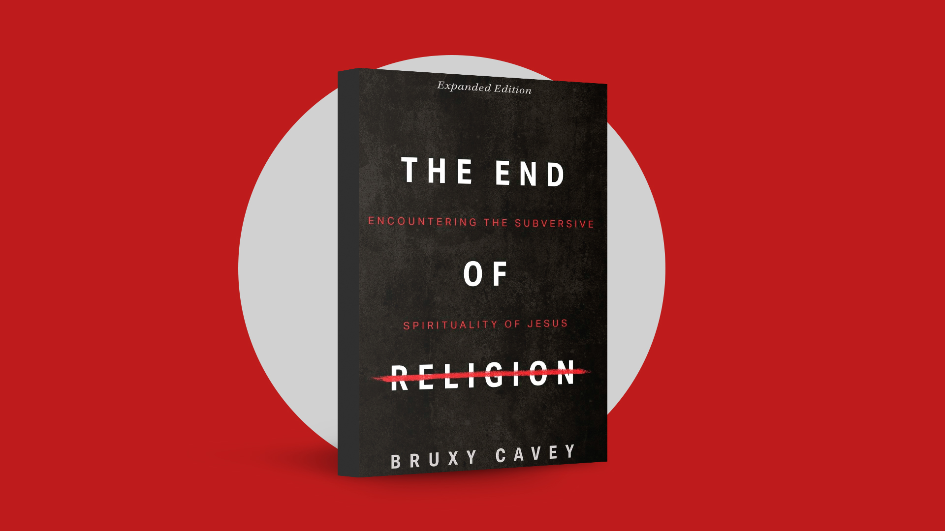The End of Religion: Encountering the Subversive Spirituality of Jesus by Bruxy Cavey