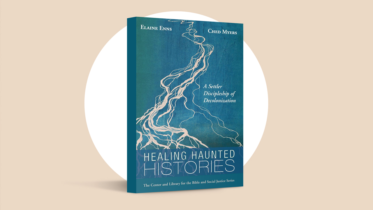 Healing Haunted Histories: A Settler Discipleship of Decolonization by Elaine Enns and Ched Myers