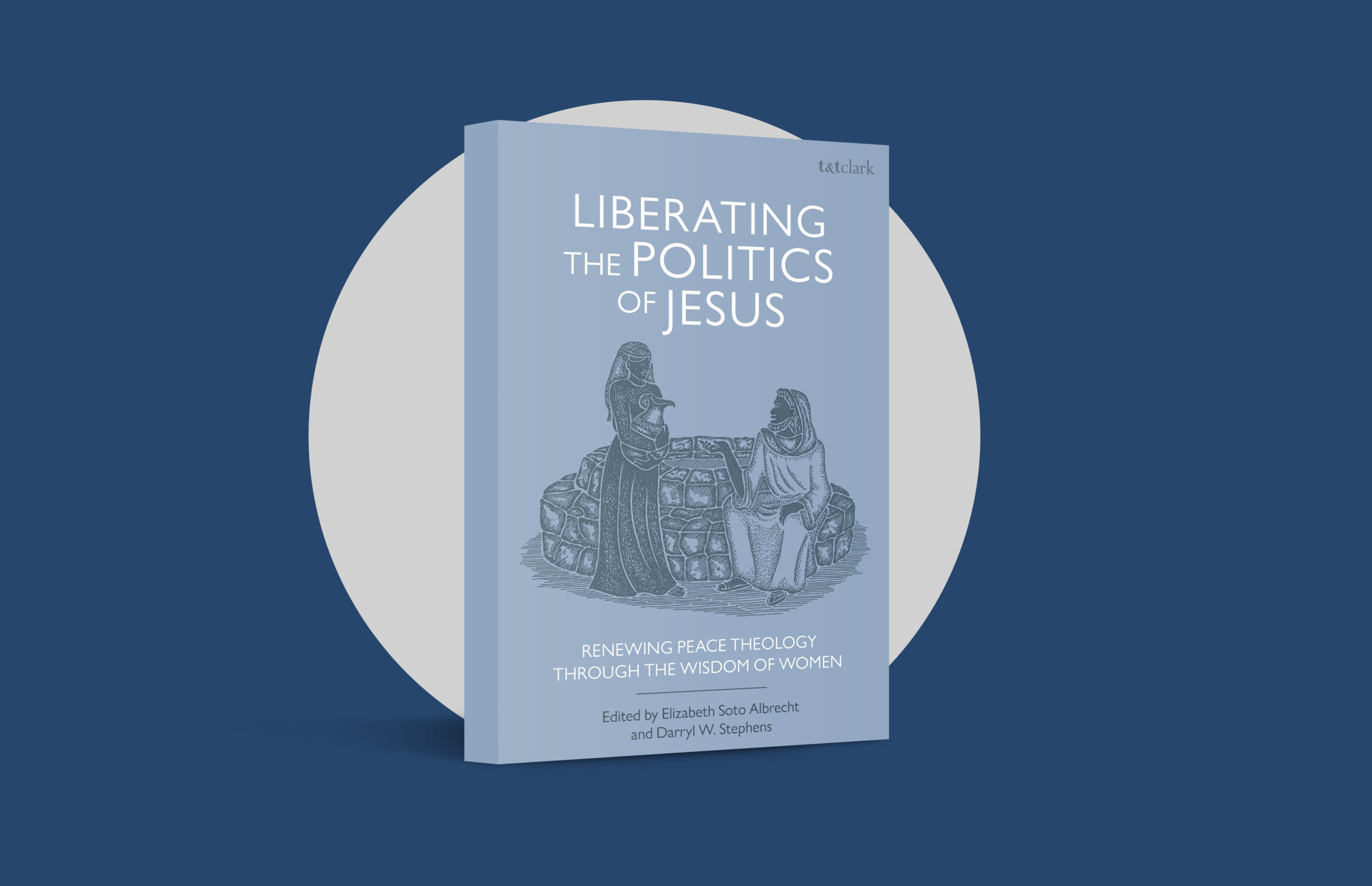 Liberating the Politics of Jesus: Renewing Peace Theology Through the Wisdom of Women, edited by Elizabeth Soto Albrecht and Darryl W. Stephens (T&T Clark, 2020)