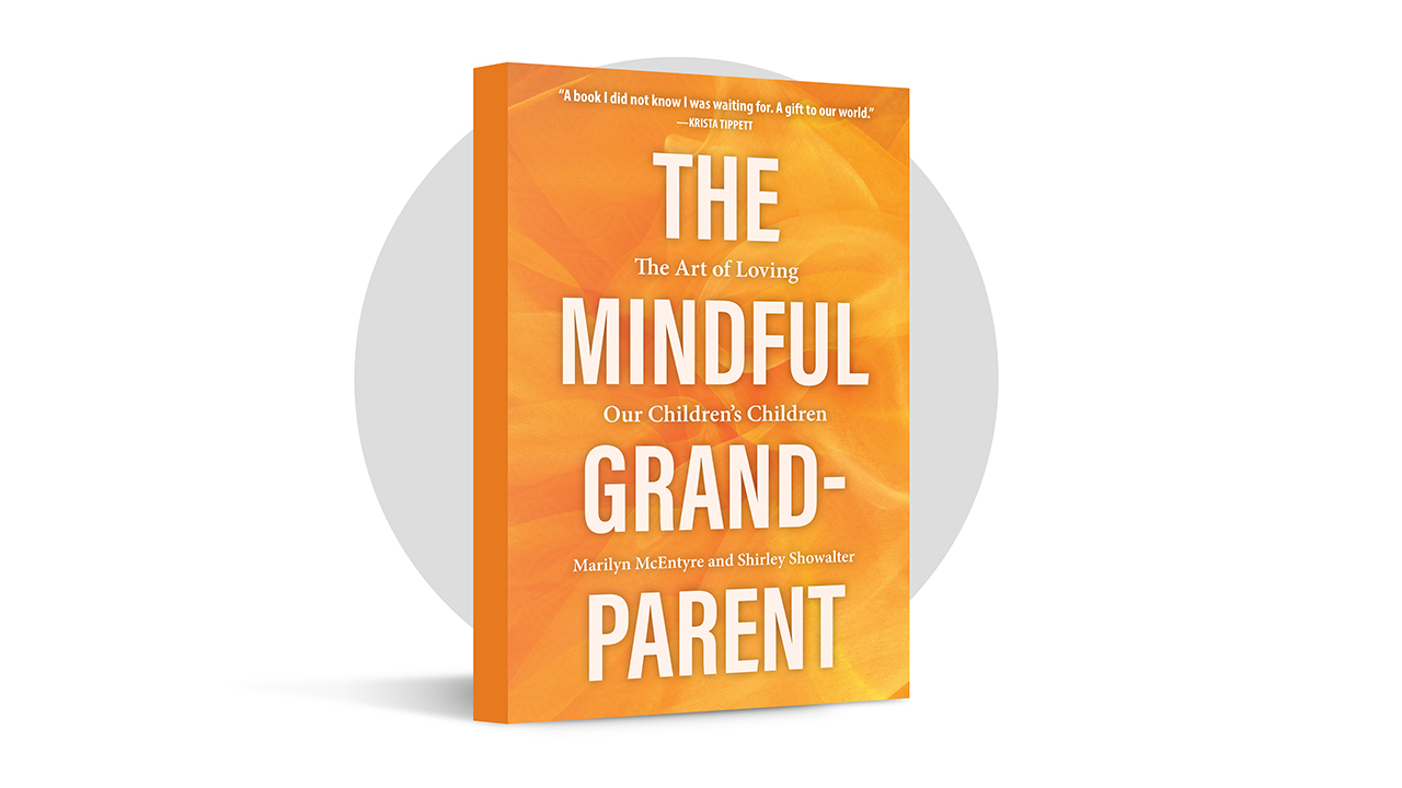 The Mindful Grandparent: The Art of Loving Our Children’s Children by Shirley Showalter and Marilyn McEntyre (Broadleaf, 2022)