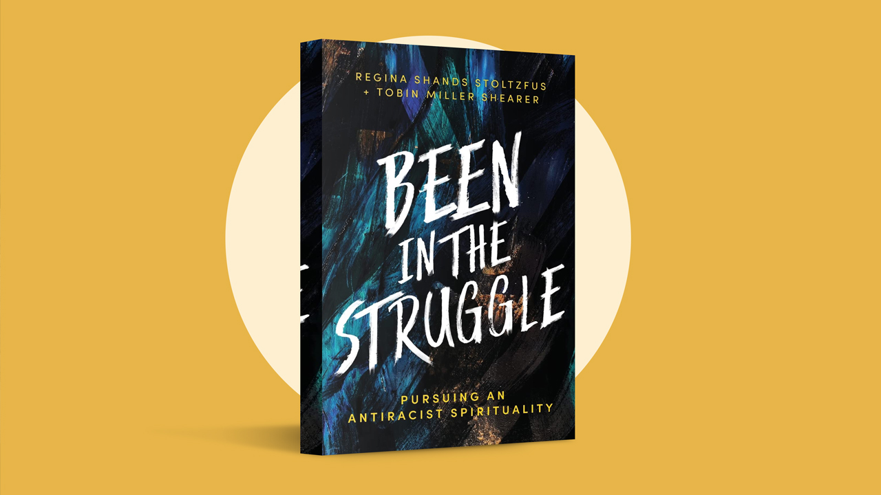 Been in the Struggle: Pursuing an Antiracist Spirituality by Regina Shands Stoltzfus and Tobin Miller Shearer (Herald Press, 2021)